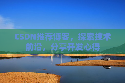 CSDN推荐博客，探索技术前沿，分享开发心得